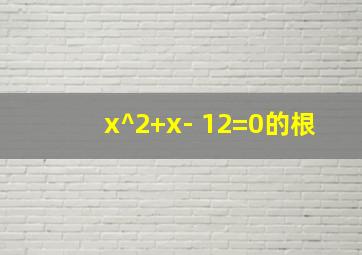 x^2+x- 12=0的根